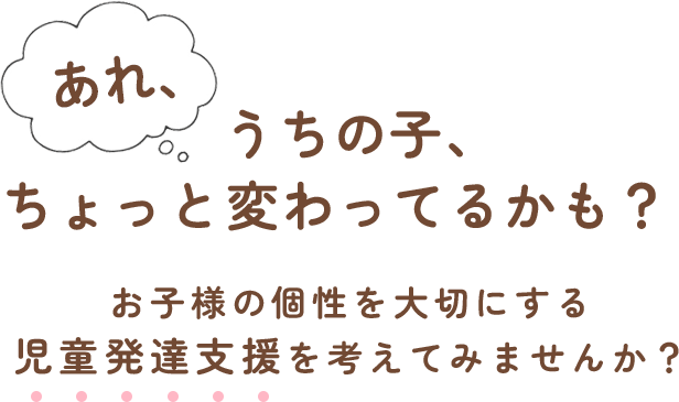 あれ、うちの子、ちょっと変わってるかも？お子様の個性を大切にする児童発達支援を考えてみませんか？
